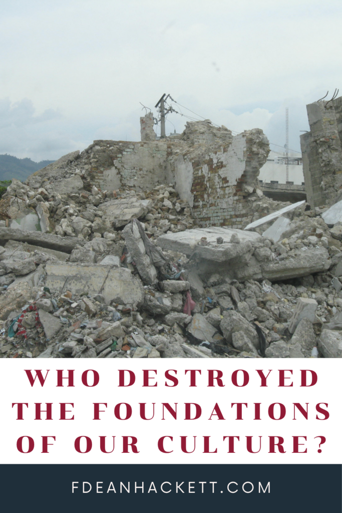 who destroyed these foundations - foundations of our culture
