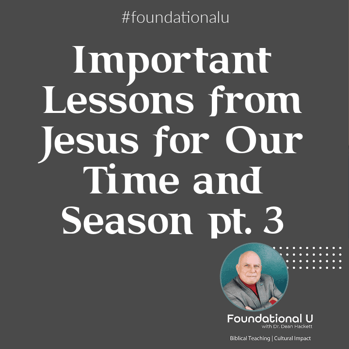 Foundational U Podcast: Ep. 21 – Important Lessons from Jesus for Our Time and Season- pt.3