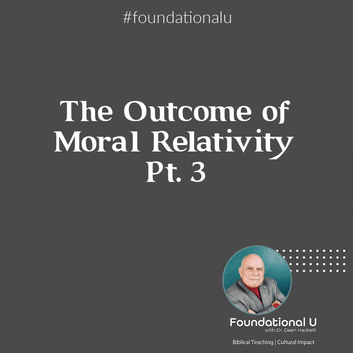 Foundational U Podcast: Ep. 32 – The Outcome of Moral Relativity – Part 3