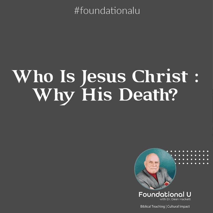 Foundational U Podcast: Ep. 40 – Who Is Jesus Christ – Why His Death?