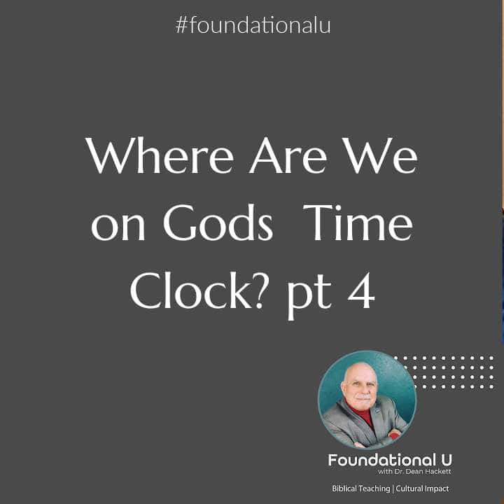 Foundational U Podcast Ep. 93 – Where Are We On God’s Time Clock? pt. 4