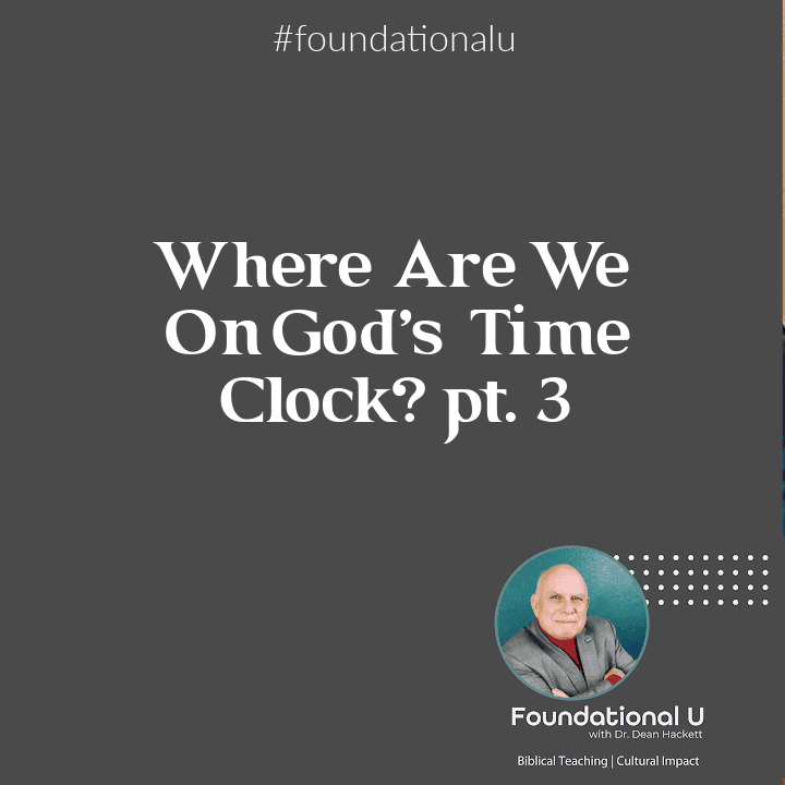 Foundational U Podcast Ep. 92 – Where Are We On God’s Time Clock pt. 3?